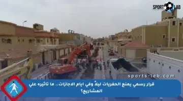 قرار رسمي يمنع الحفريات ليلاً وفي أيام الإجازات.. ما تأثيره على المشاريع؟